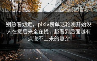 别急着划走，pixiv榜单这轮刚开始没人在意后来全在找，越看到后面越有点说不上来的复杂