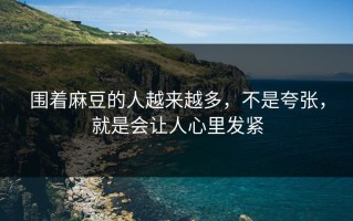 围着麻豆的人越来越多，不是夸张，就是会让人心里发紧
