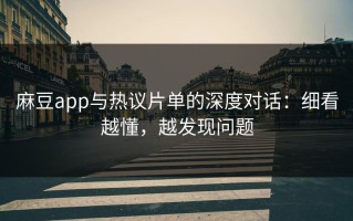 麻豆app与热议片单的深度对话：细看越懂，越发现问题
