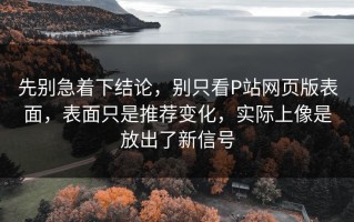 先别急着下结论，别只看P站网页版表面，表面只是推荐变化，实际上像是放出了新信号