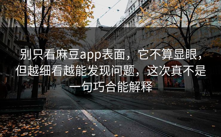 别只看麻豆app表面,它不算显眼,但越细看越能发现问题,这次真不是一句巧合能解释-第1张图片-p站镜像热点页 - p站影视站 别只看麻豆app表面,它不算显眼,但越细看越能发现问题,这次真不是一句巧合能解释-第1张图片-p站镜像热点页 - p站影视站