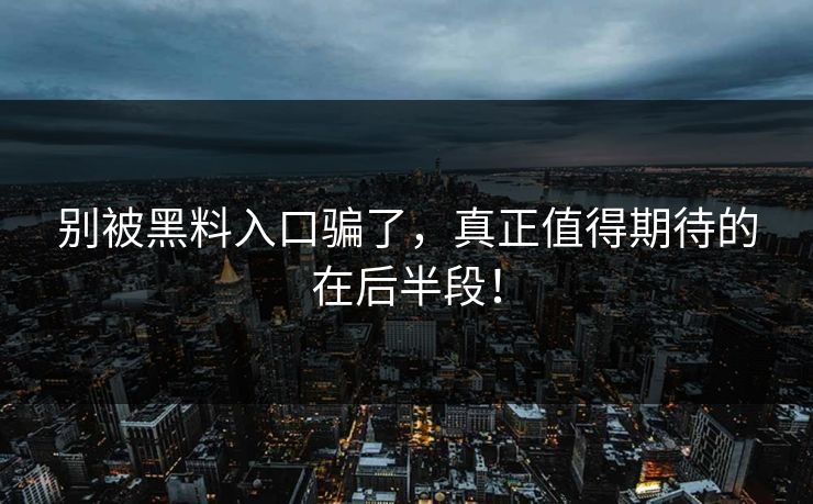 别被黑料入口骗了，真正值得期待的在后半段！-第1张图片-p站镜像热点页 - p站影视站