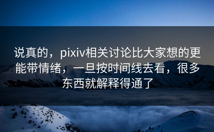 说真的，pixiv相关讨论比大家想的更能带情绪，一旦按时间线去看，很多东西就解释得通了-第1张图片-p站镜像热点页 - p站影视站