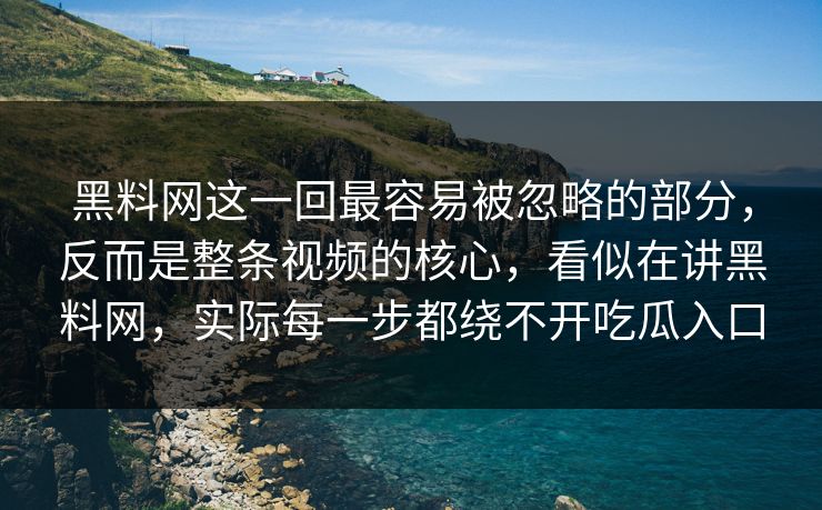 黑料网这一回最容易被忽略的部分，反而是整条视频的核心，看似在讲黑料网，实际每一步都绕不开吃瓜入口-第1张图片-p站镜像热点页 - p站影视站