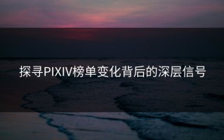 探寻PIXIV榜单变化背后的深层信号