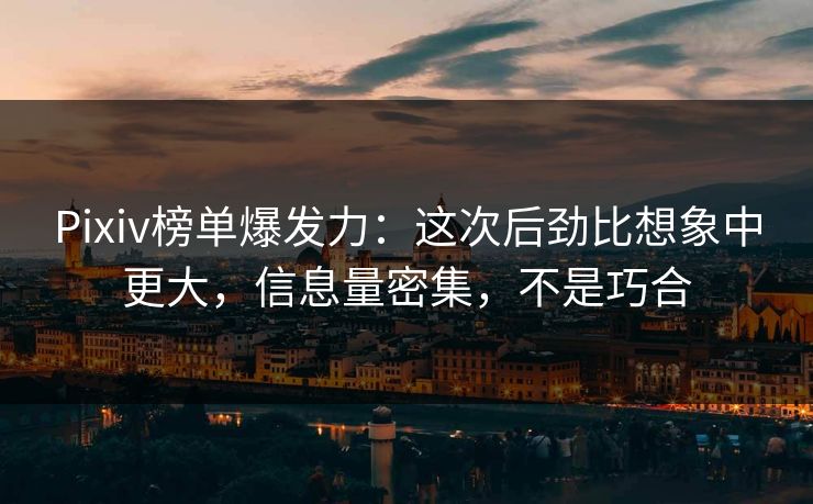 Pixiv榜单爆发力:这次后劲比想象中更大,信息量密集,不是巧合-第1张图片-p站镜像热点页 - p站影视站 Pixiv榜单爆发力:这次后劲比想象中更大,信息量密集,不是巧合-第1张图片-p站镜像热点页 - p站影视站
